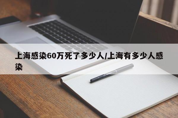 上海感染60万死了多少人/上海有多少人感染