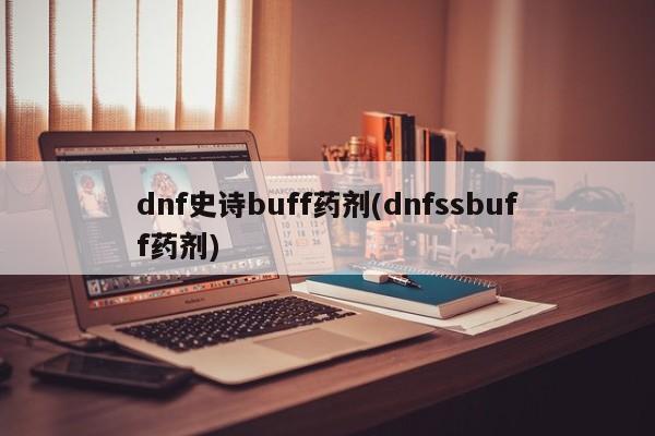 dnf史诗buff药剂(dnfssbuff药剂)
