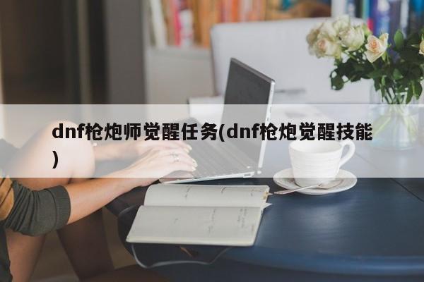 dnf枪炮师觉醒任务(dnf枪炮觉醒技能)