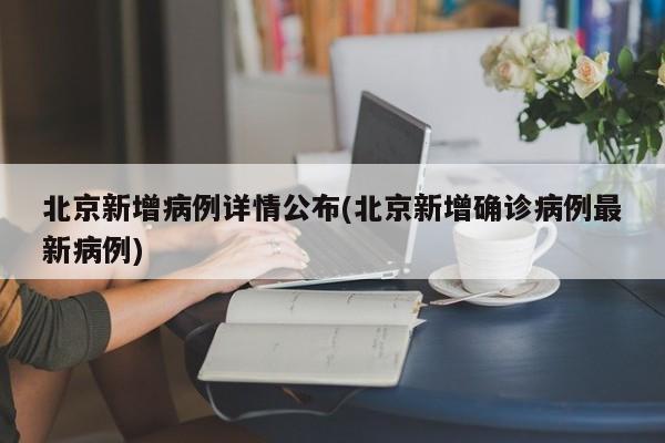 北京新增病例详情公布(北京新增确诊病例最新病例)