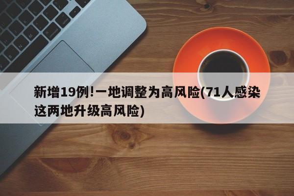 新增19例!一地调整为高风险(71人感染这两地升级高风险)