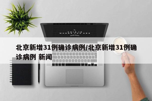 北京新增31例确诊病例/北京新增31例确诊病例 新闻