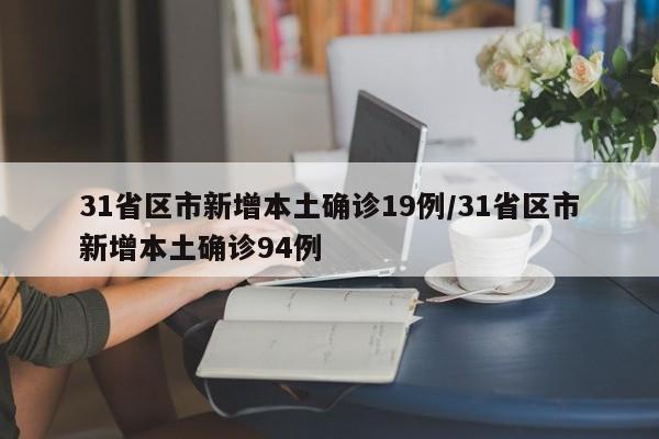 31省区市新增本土确诊19例/31省区市新增本土确诊94例