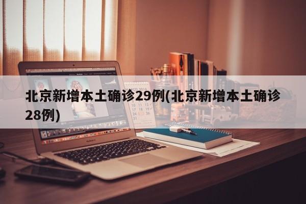 北京新增本土确诊29例(北京新增本土确诊28例)
