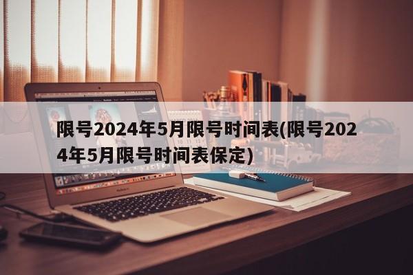 限号2024年5月限号时间表(限号2024年5月限号时间表保定)