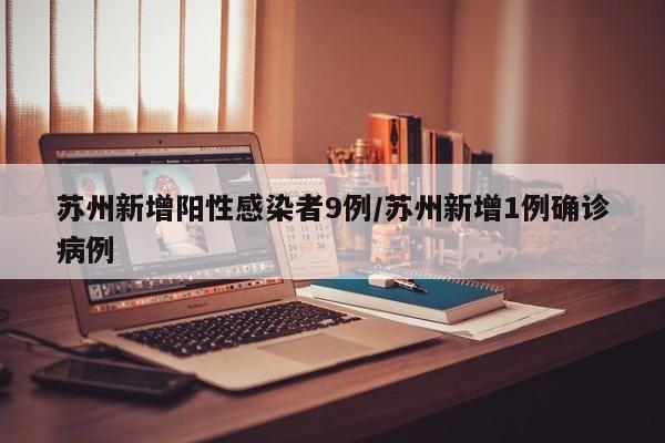 苏州新增阳性感染者9例/苏州新增1例确诊病例