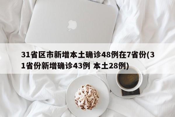 31省区市新增本土确诊48例在7省份(31省份新增确诊43例 本土28例)