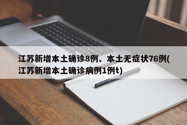 江苏新增本土确诊8例、本土无症状76例(江苏新增本土确诊病例1例t)