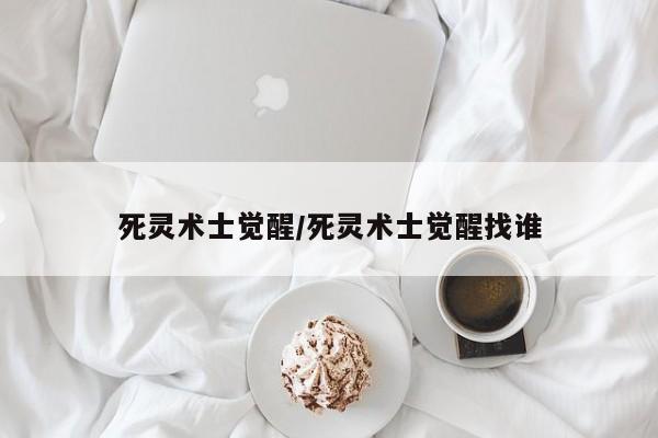 死灵术士觉醒/死灵术士觉醒找谁