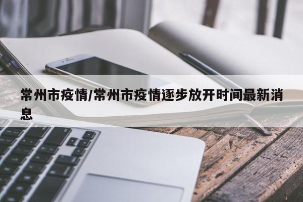 常州市疫情/常州市疫情逐步放开时间最新消息