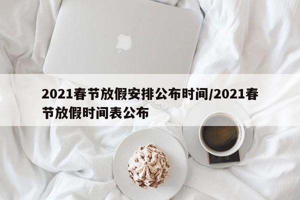 2021春节放假安排公布时间/2021春节放假时间表公布