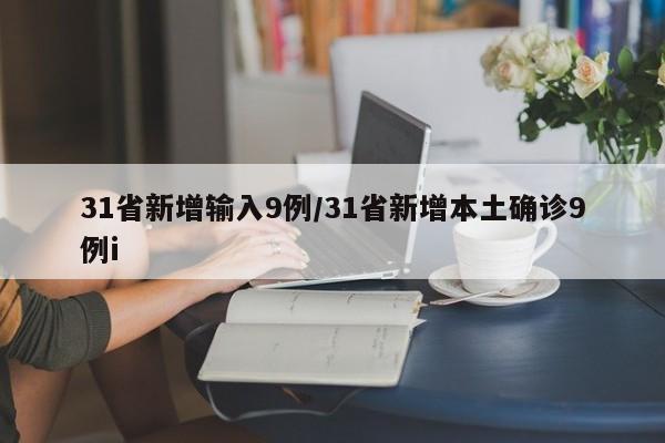 31省新增输入9例/31省新增本土确诊9例i