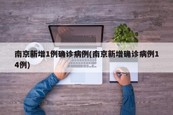 南京新增1例确诊病例(南京新增确诊病例14例)