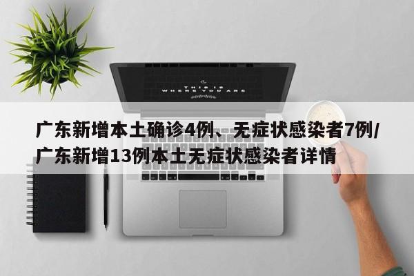 广东新增本土确诊4例、无症状感染者7例/广东新增13例本土无症状感染者详情