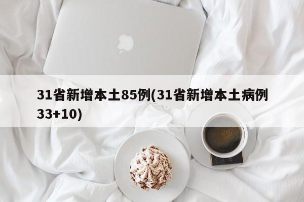 31省新增本土85例(31省新增本土病例33+10)