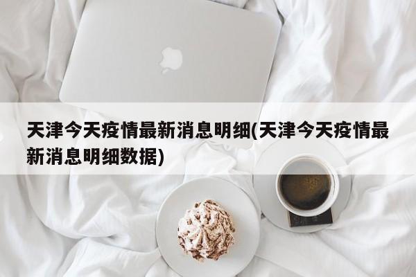 天津今天疫情最新消息明细(天津今天疫情最新消息明细数据)