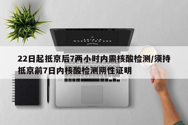 22日起抵京后7两小时内需核酸检测/须持抵京前7日内核酸检测阴性证明