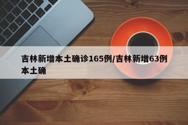 吉林新增本土确诊165例/吉林新增63例本土确
