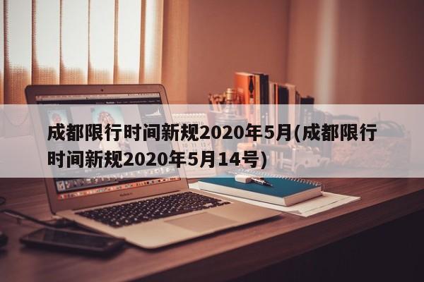 成都限行时间新规2020年5月(成都限行时间新规2020年5月14号)