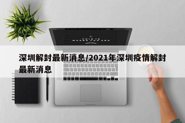 深圳解封最新消息/2021年深圳疫情解封最新消息