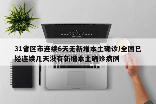 31省区市连续6天无新增本土确诊/全国已经连续几天没有新增本土确诊病例