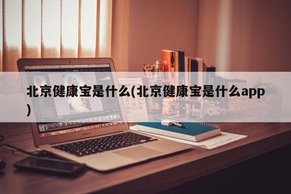 北京健康宝是什么(北京健康宝是什么app)