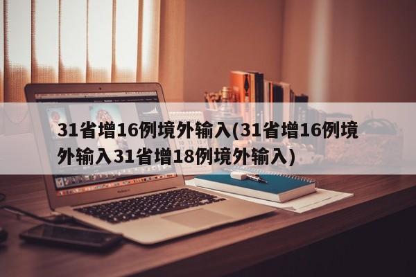 31省增16例境外输入(31省增16例境外输入31省增18例境外输入)