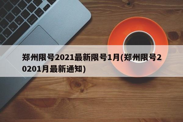 郑州限号2021最新限号1月(郑州限号20201月最新通知)