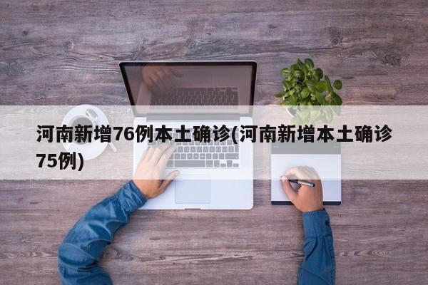 河南新增76例本土确诊(河南新增本土确诊75例)