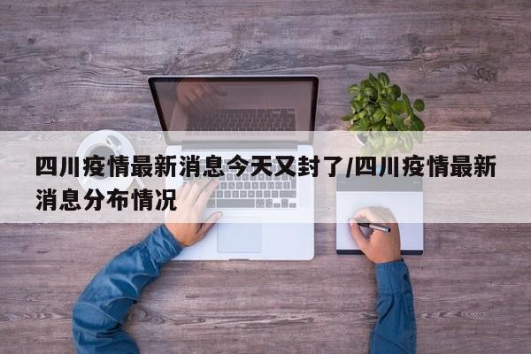 四川疫情最新消息今天又封了/四川疫情最新消息分布情况