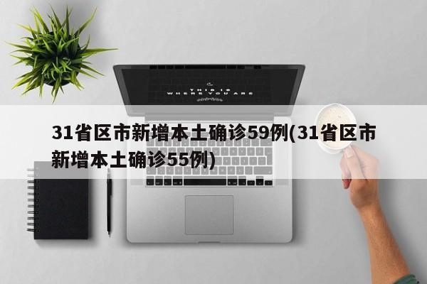 31省区市新增本土确诊59例(31省区市新增本土确诊55例)