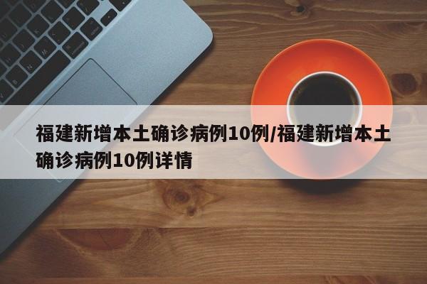 福建新增本土确诊病例10例/福建新增本土确诊病例10例详情
