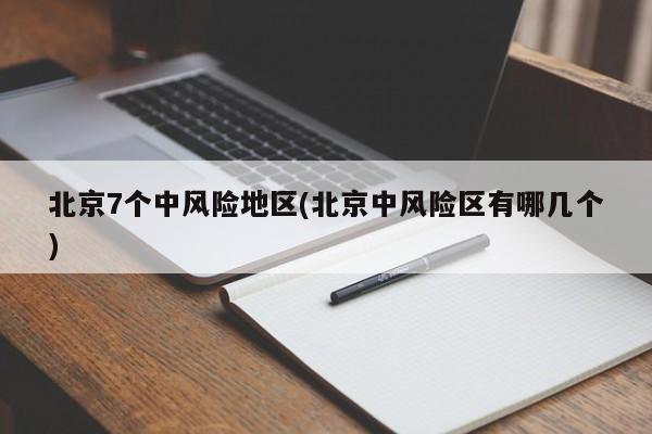 北京7个中风险地区(北京中风险区有哪几个)