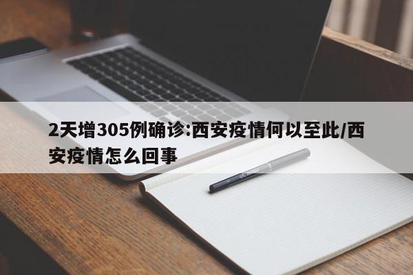 2天增305例确诊:西安疫情何以至此/西安疫情怎么回事