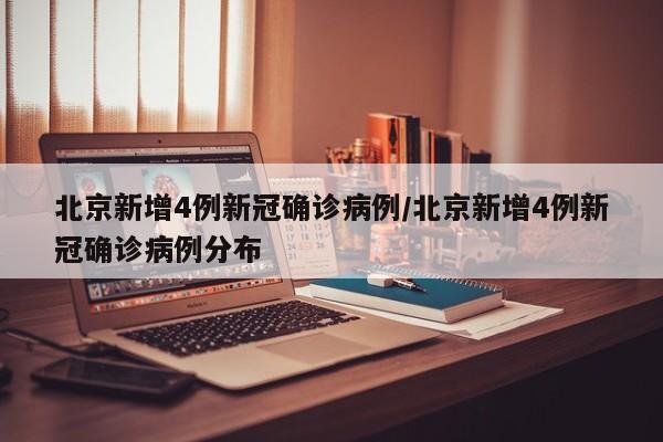 北京新增4例新冠确诊病例/北京新增4例新冠确诊病例分布