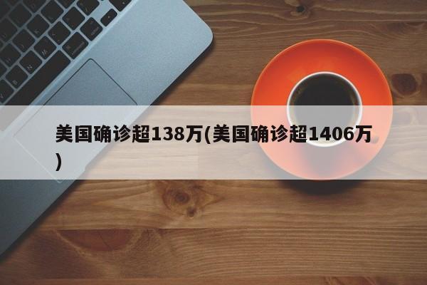 美国确诊超138万(美国确诊超1406万)