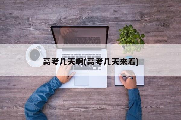 高考几天啊(高考几天来着)