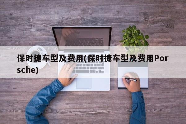 保时捷车型及费用(保时捷车型及费用Porsche)