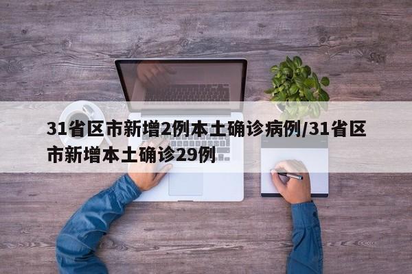 31省区市新增2例本土确诊病例/31省区市新增本土确诊29例
