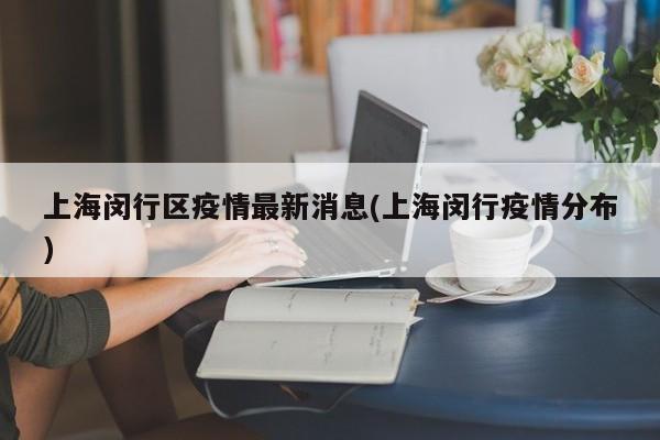 上海闵行区疫情最新消息(上海闵行疫情分布)