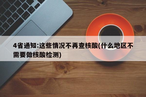 4省通知:这些情况不再查核酸(什么地区不需要做核酸检测)