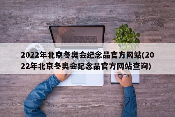 2022年北京冬奥会纪念品官方网站(2022年北京冬奥会纪念品官方网站查询)