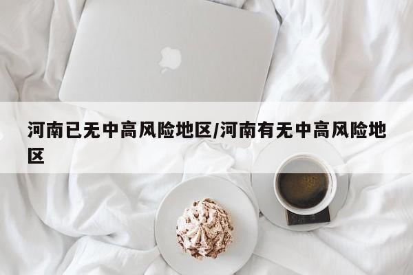 河南已无中高风险地区/河南有无中高风险地区