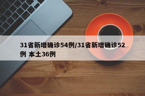 31省新增确诊54例/31省新增确诊52例 本土36例