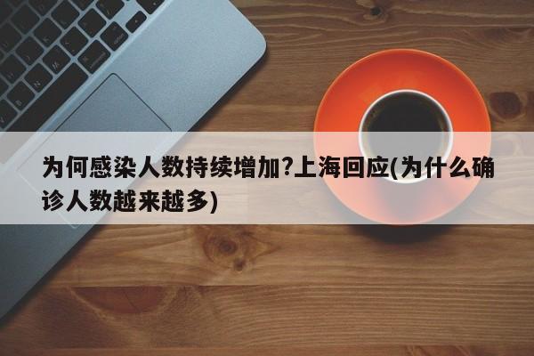 为何感染人数持续增加?上海回应(为什么确诊人数越来越多)