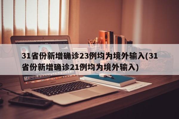 31省份新增确诊23例均为境外输入(31省份新增确诊21例均为境外输入)