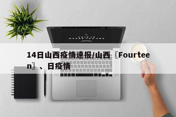 14日山西疫情速报/山西〖Fourteen〗、日疫情