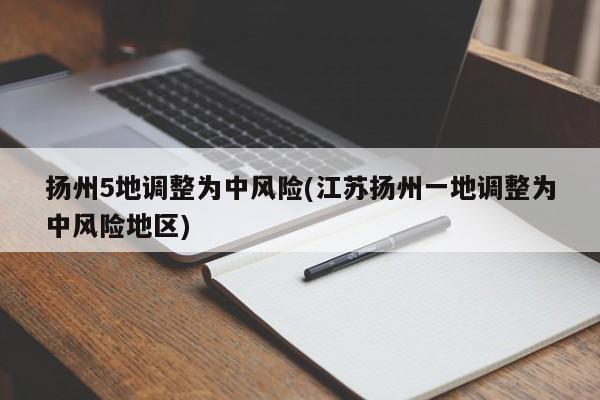 扬州5地调整为中风险(江苏扬州一地调整为中风险地区)