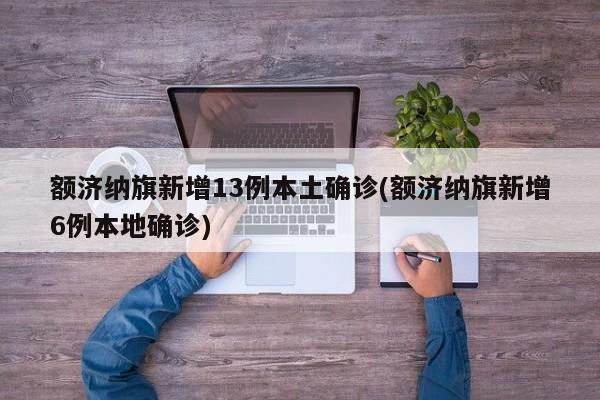 额济纳旗新增13例本土确诊(额济纳旗新增6例本地确诊)