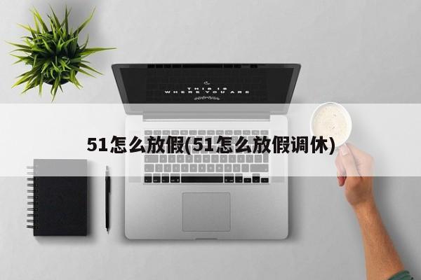 51怎么放假(51怎么放假调休)